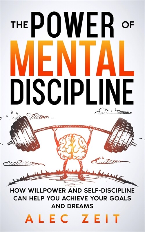 The Power of Mental Discipline: How Willpower and Self-Discipline Can Help You Achieve Your Goals and Dreams (Hardcover)