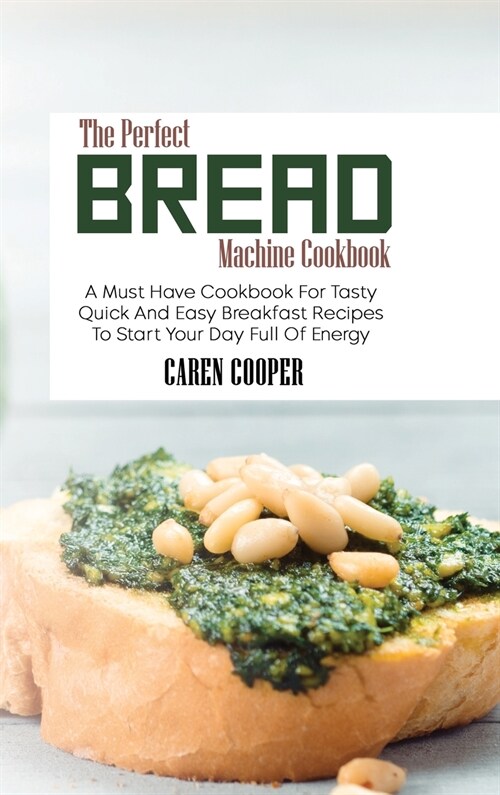 The Perfect Bread Machine Cookbook: A Must Have Cookbook For Tasty Quick And Easy Breakfast Recipes To Start Your Day Full Of Energy (Hardcover)
