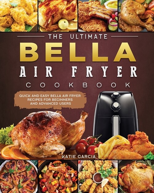 The Ultimate Bella Air Fryer Cookbook: Quick and Easy Bella Air Fryer Recipes for Beginners and Advanced Users (Paperback)