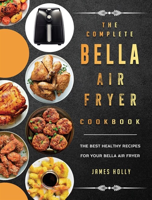 The Complete Bella Air Fryer Cookbook: The Best Healthy Recipes for Your Bella Air Fryer (Hardcover)