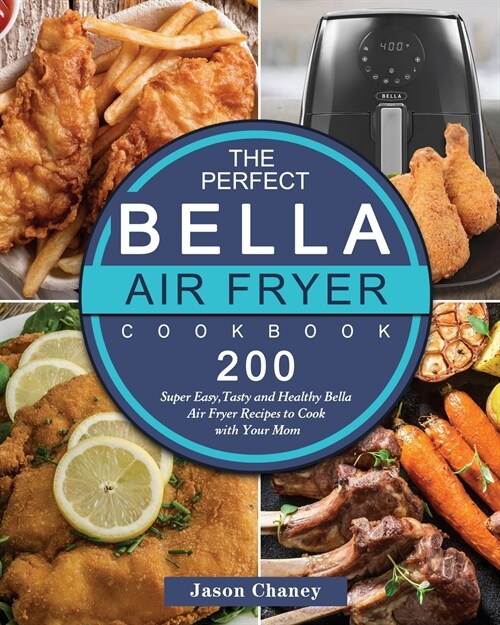 The Perfect Bella Air Fryer Cookbook: 200 Super Easy, Tasty and Healthy Bella Air Fryer Recipes to Cook with Your Mom (Paperback)