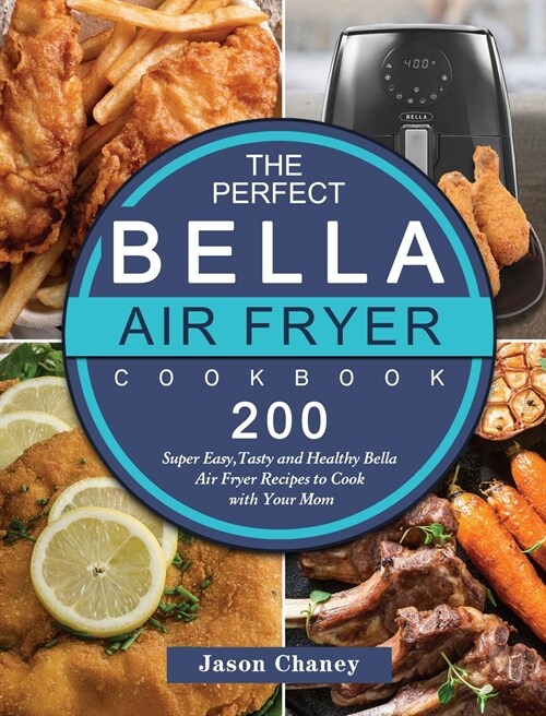 The Perfect Bella Air Fryer Cookbook: 200 Super Easy, Tasty and Healthy Bella Air Fryer Recipes to Cook with Your Mom (Hardcover)