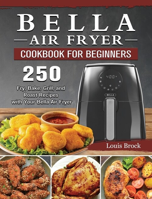 Bella Air Fryer Cookbook for Beginners: 250 Fry, Bake, Grill, and Roast Recipes with Your Bella Air Fryer (Hardcover)