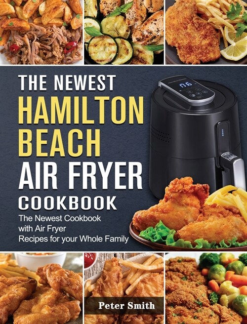 The Newest Hamilton Beach Air Fryer Cookbook: The Newest Cookbook with Air Fryer Recipes for your Whole Family (Hardcover)