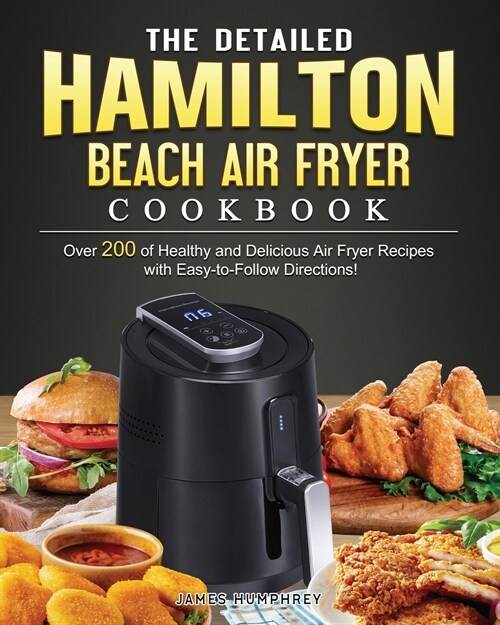 The Detailed Hamilton Beach Air Fryer Cookbook: Over 200 of Healthy and Delicious Air Fryer Recipes with Easy-to-Follow Directions! (Paperback)