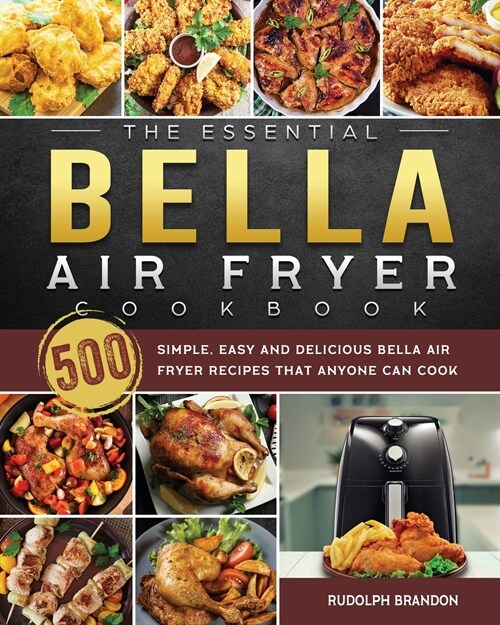 The Essential Bella Air Fryer Cookbook: 500 Simple, Easy and Delicious Bella Air Fryer Recipes That Anyone Can Cook (Paperback)