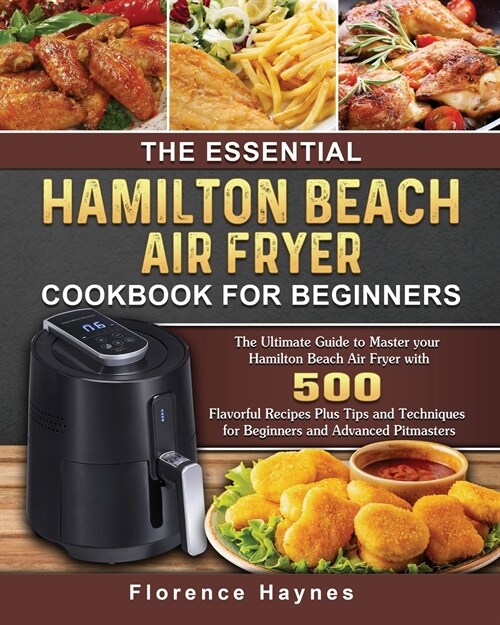 The Essential Hamilton Beach Air Fryer Cookbook For Beginners: The Ultimate Guide to Master your Hamilton Beach Air Fryer with 550 Flavorful Recipes P (Paperback)