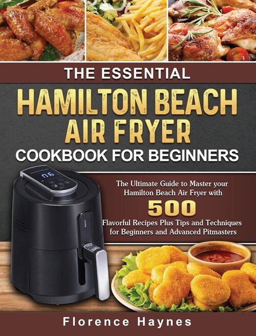 The Essential Hamilton Beach Air Fryer Cookbook For Beginners: The Ultimate Guide to Master your Hamilton Beach Air Fryer with 550 Flavorful Recipes P (Hardcover)