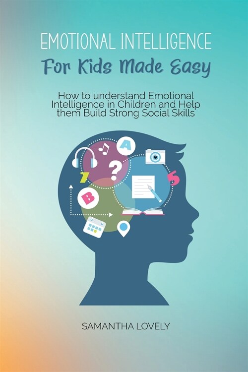 Emotional Intelligence For Kids Made Easy: How to understand Emotional Intelligence in Children and Help them Build Strong Social Skills (Paperback)