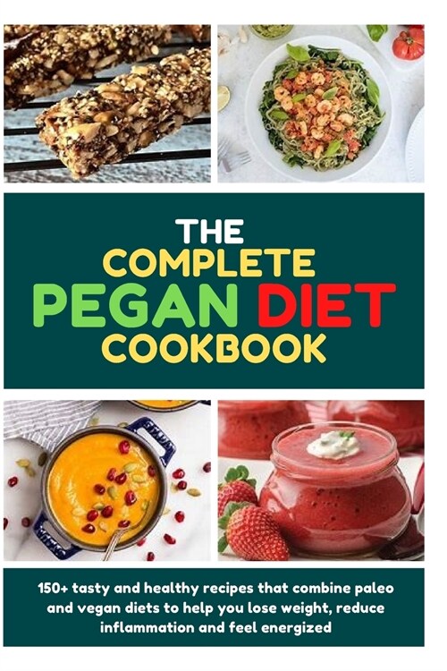 The Complete Pegan Diet Cookbook: 150+ tasty and healthy recipes that combine paleo and vegan diets to help you lose weight, reduce inflammation and f (Paperback)