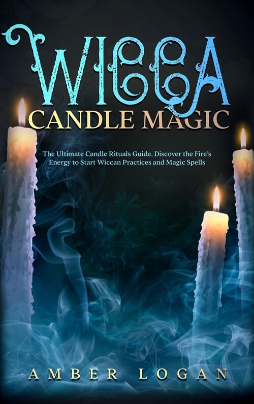 Wicca Candle Magic: The Ultimate Candle Rituals Guide. Discover the Fires Energy to Start Wiccan Practices and Magic Spells. (Hardcover)