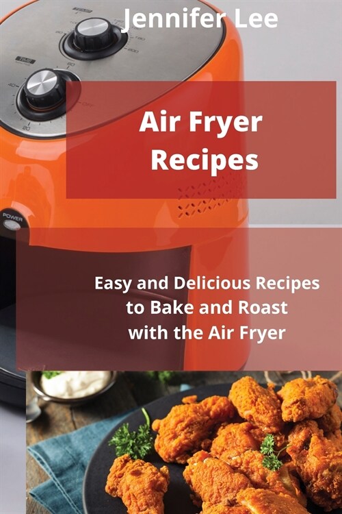 Air Fryer Recipes: Easy and Delicious Recipes to Bake and Roast with the Air Fryer (Paperback)