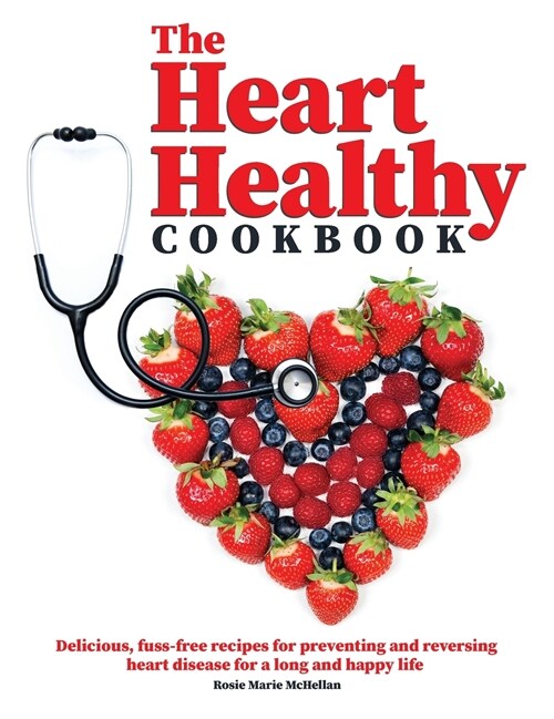 The Heart-Healthy Cookbook: Delicious, Fuss-Free Recipes for Preventing and Reversing Heart Disease for a Long and Happy Life (Hardcover)