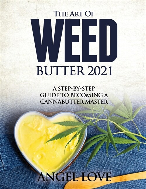 The Art of Weed Butter 2021: A Step-by-Step Guide to Becoming a Cannabutter Master (Paperback)