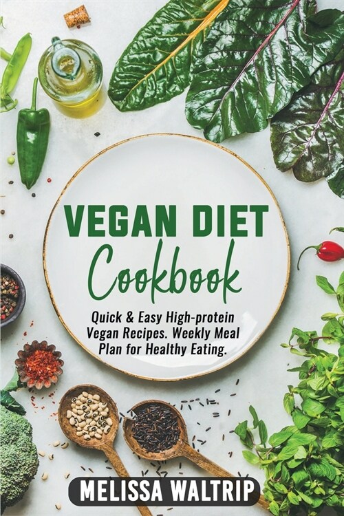 Vegan Diet Cookbook: Quick & Easy High-protein Vegan Recipes. Weekly Meal Plan for Healthy Eating. (Paperback)