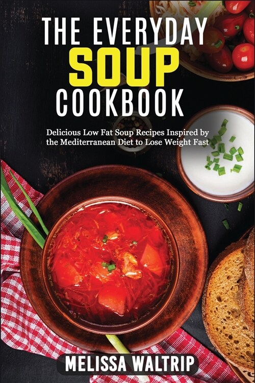 The Everyday Soup Cookbook: Delicious Low Fat Soup Recipes Inspired by the Mediterranean Diet to Lose Weight Fast (Paperback)