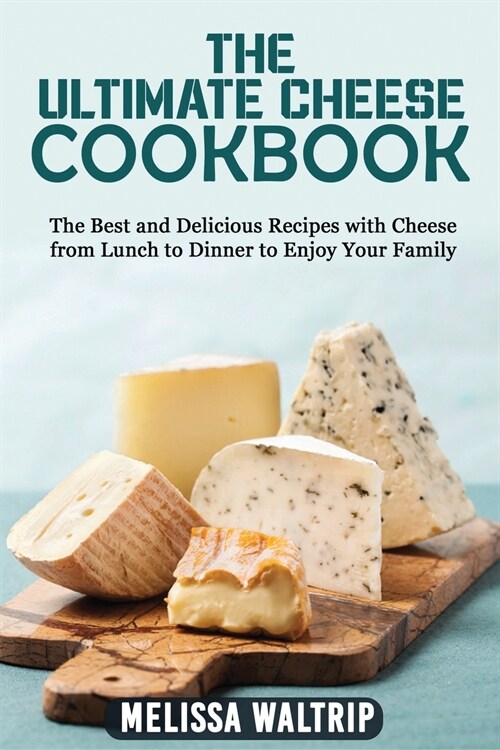 The Ultimate Cheese Cookbook: The Best and Delicious Recipes with Cheese from Lunch to Dinner to enjoy your family (Paperback)