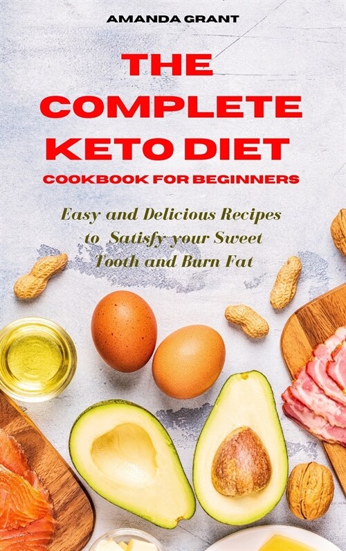 The Complete Keto Diet Cookbook for Beginners: Easy and Delicious Recipes to Satisfy your Sweet Tooth and Burn Fat (Hardcover)
