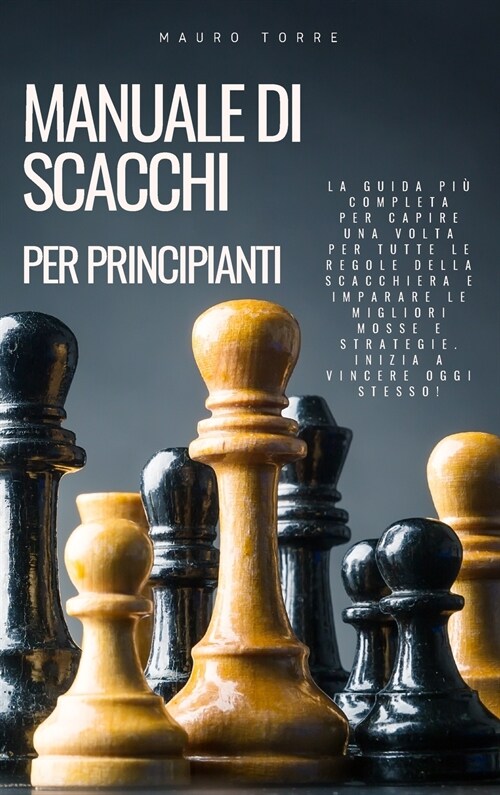 Manuale di Scacchi per Principianti: La guida pi?completa per capire una volta per tutte le regole della scacchiera e imparare le migliori mosse e st (Hardcover)