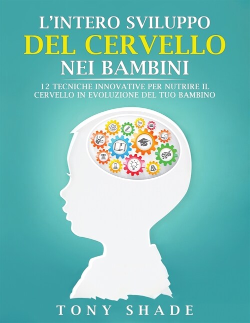 LIntero Sviluppo del Cervello Nei Bambini: 12 Tecniche Innovative Per Nutrire Il Cervello in Evoluzione del Tuo Bambino (Paperback)