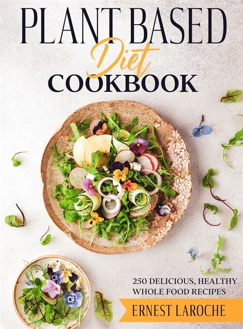 Plant Based Diet Cookbook: 250 Delicious, Healthy Whole Food Recipes (Hardcover)