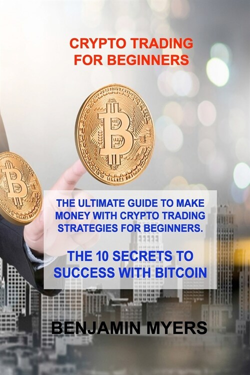 Crypto Trading for Beginners: The Ultimate Guide to Make Money with Crypto Trading Strategies for Beginners. the 10 Secrets to Success with Bitcoin (Paperback)