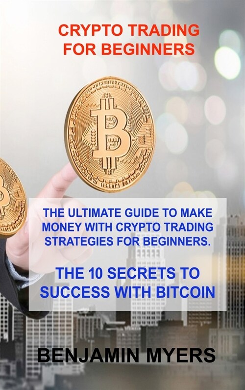 Crypto Trading for Beginners: The Ultimate Guide to Make Money with Crypto Trading Strategies for Beginners. the 10 Secrets to Success with Bitcoin (Hardcover)