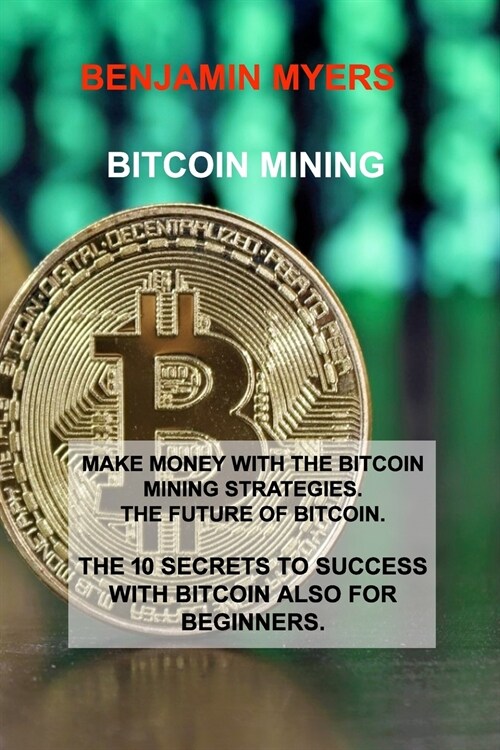 Bitcoin Mining: Make Money with the Bitcoin Mining Strategies. the Future of Bitcoin. the 10 Secrets to Success with Bitcoin Also for (Paperback)