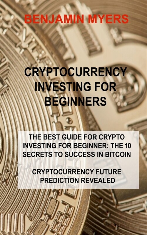 Cryptocurrency Investing for Beginners: The Best Guide for Crypto Investing for Beginner: The 10 Secrets to Success in Bitcoin Cryptocurrency Future P (Hardcover)