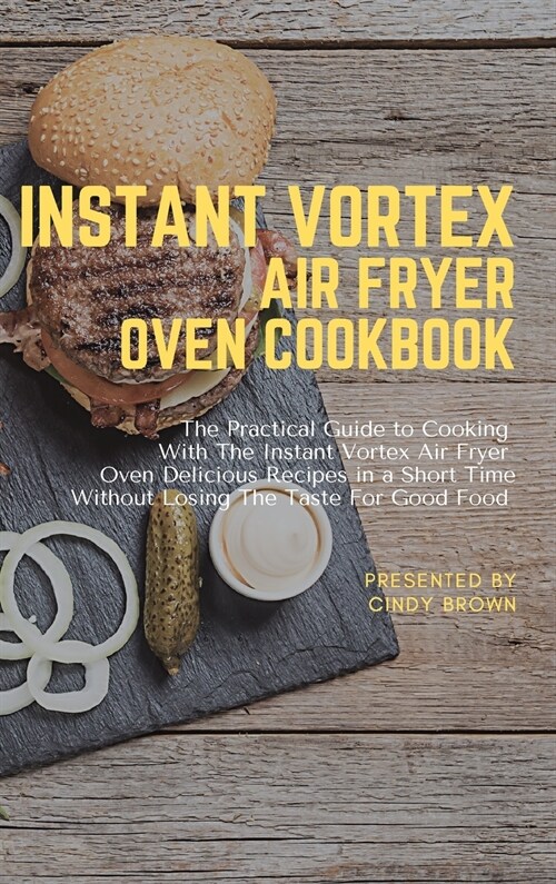 Instant Vortex Air Fryer Oven Cookbook: The Practical Guide to Cooking With The Instant Vortex Air Fryer Oven Delicious Recipes in a Short Time Withou (Hardcover)