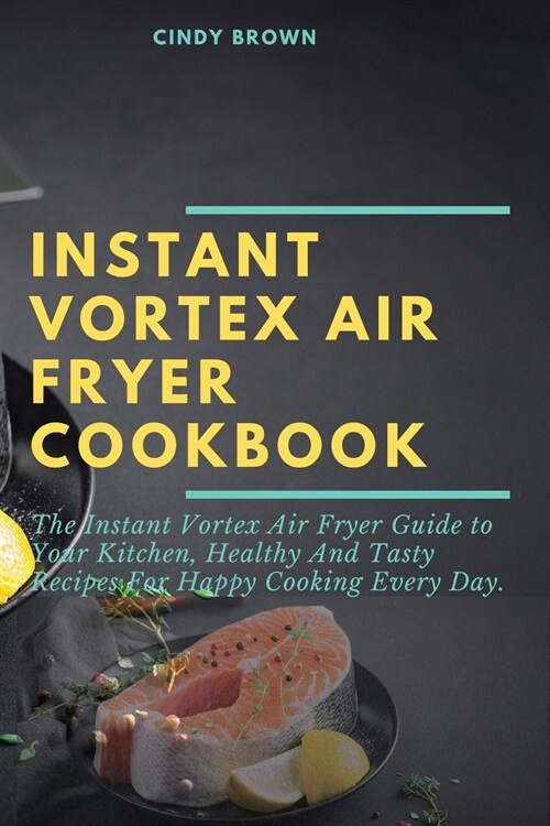 Instant Vortex Air Fryer Cookbook: The Instant Vortex Air Fryer Guide to Your Kitchen, Healthy and Tasty Recipes for Happy Cooking Every Day (Paperback)