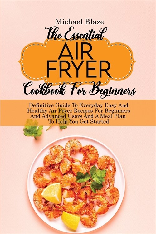 The Essential Air Fryer Cookbook For Beginners: Definitive Guide To Everyday Easy And Healthy Air Fryer Recipes For Beginners And Advanced Users And A (Paperback)