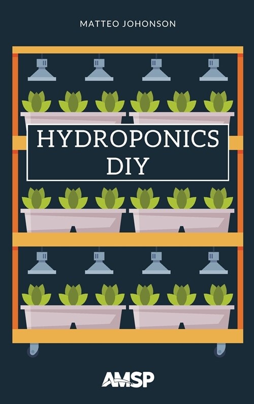 Hydroponics DIY: Hydroponic System Strategy with a Beginners Guide for Growing Plants, Herbs. an Exclusive Growing System and Equipmen (Hardcover)