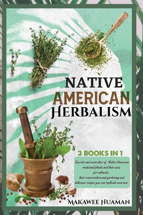 Native American Herbalism 3 Books in 1: HERBALISM ENCYCLOPEDIA AND GARDENING, HERBAL REMEDIES, RECIPES: Secrets and curiosities of native american med (Paperback)