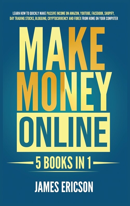 Make Money Online: 5 Books in 1: Learn How to Quickly Make Passive Income on Amazon, YouTube, Facebook, Shopify, Day Trading Stocks, Blog (Hardcover)