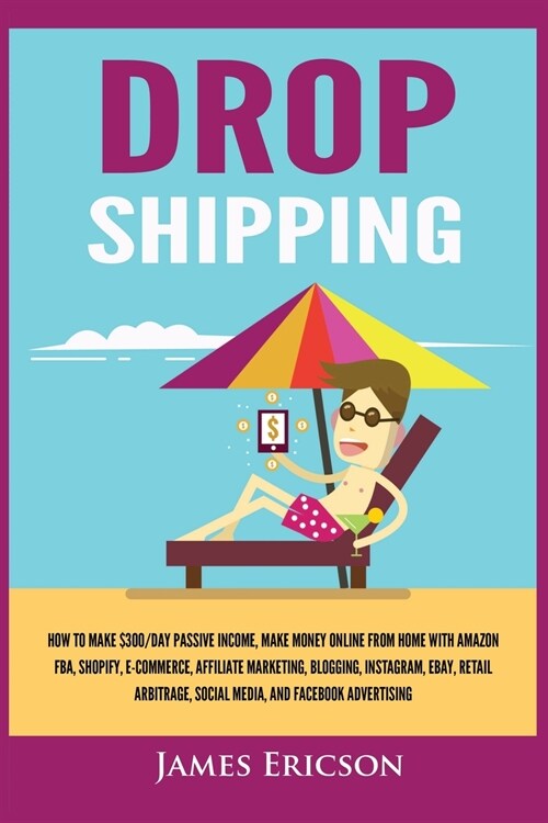 Dropshipping: How to Make $300/Day Passive Income, Make Money Online from Home with Amazon FBA, Shopify, E-Commerce, Affiliate Marke (Paperback)