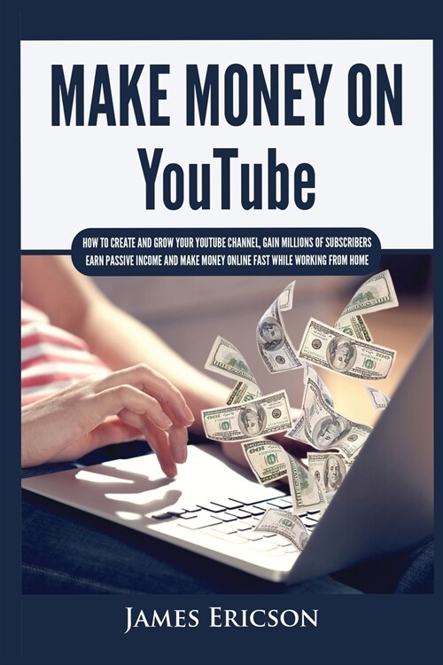 Make Money On YouTube: How to Create and Grow Your YouTube Channel, Gain Millions of Subscribers, Earn Passive Income and Make Money Online F (Paperback)