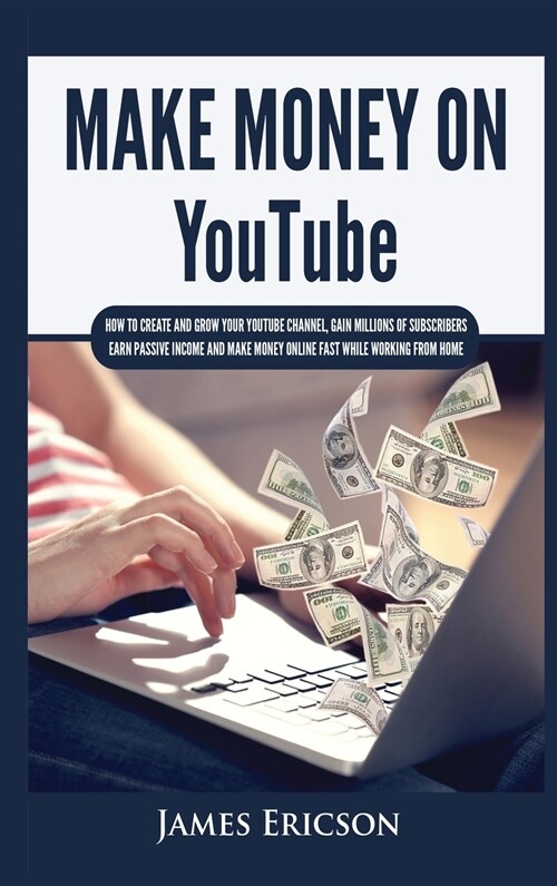 Make Money On YouTube: How to Create and Grow Your YouTube Channel, Gain Millions of Subscribers, Earn Passive Income and Make Money Online F (Hardcover)