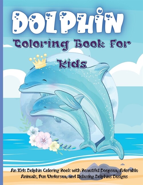 Dolphin Coloring Book for KIds: An Kids Dolphin Coloring Book with Beautiful Deepsea, Adorable Animals, Fun Undersea, and Relaxing Dolphins Designs (Paperback)