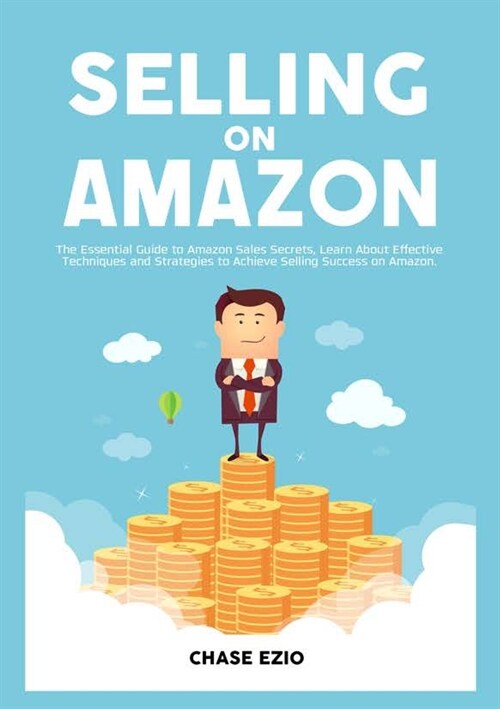 Selling On Amazon: The Essential Guide to Amazon Sales Secrets, Learn About Effective Techniques and Strategies to Achieve Selling Succes (Paperback)