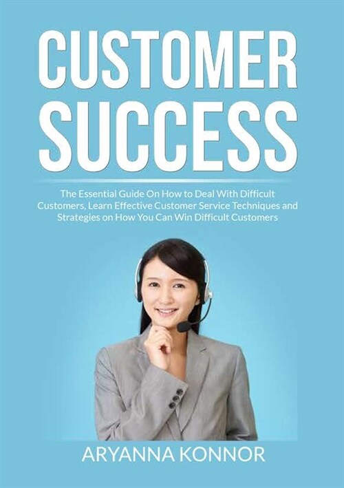 Customer Success: The Essential Guide On How to Deal With Difficult Customers, Learn Effective Customer Service Techniques and Strategie (Paperback)