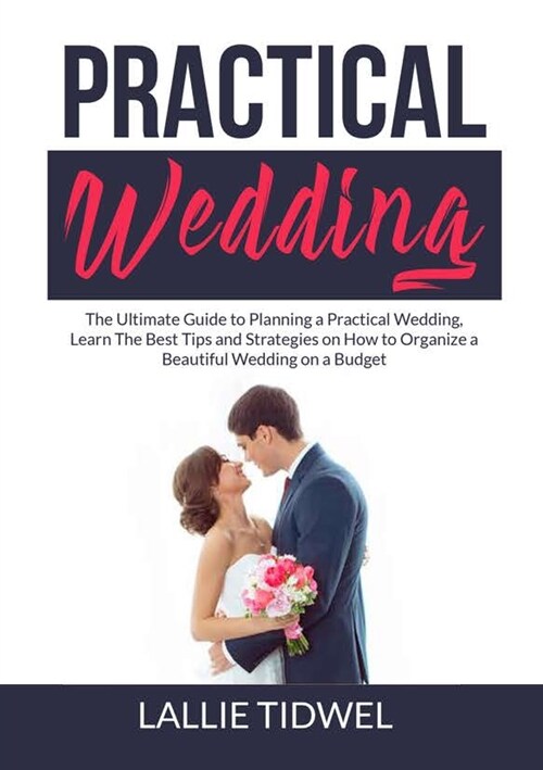 Practical Wedding: The Ultimate Guide to Planning a Practical Wedding, Learn The Best Tips and Strategies on How to Organize a Beautiful (Paperback)