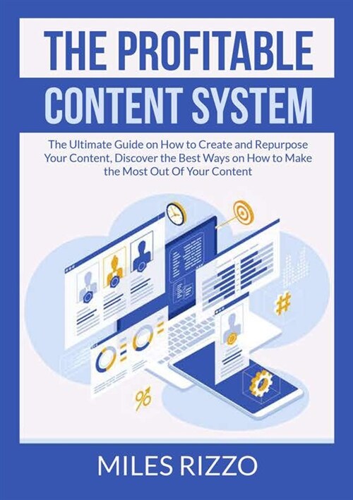 The Profitable Content System: The Ultimate Guide on How to Create and Repurpose Your Content, Discover the Best Ways on How to Make the Most Out Of (Paperback)