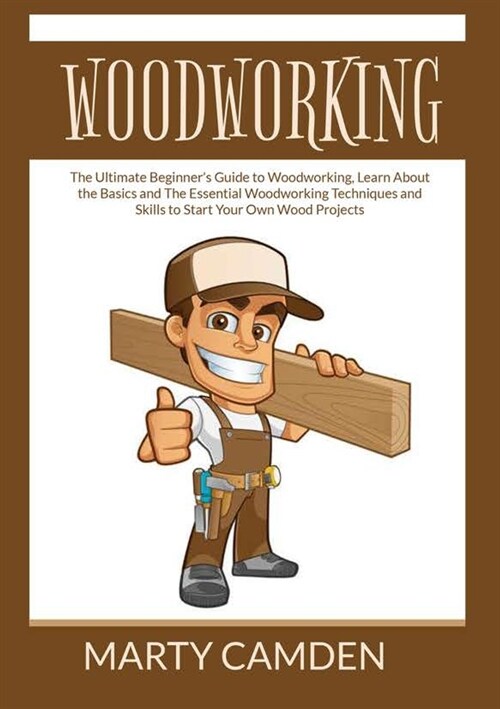 Woodworking: The Ultimate Beginners Guide to Woodworking, Learn About the Basics and The Essential Woodworking Techniques and Skil (Paperback)
