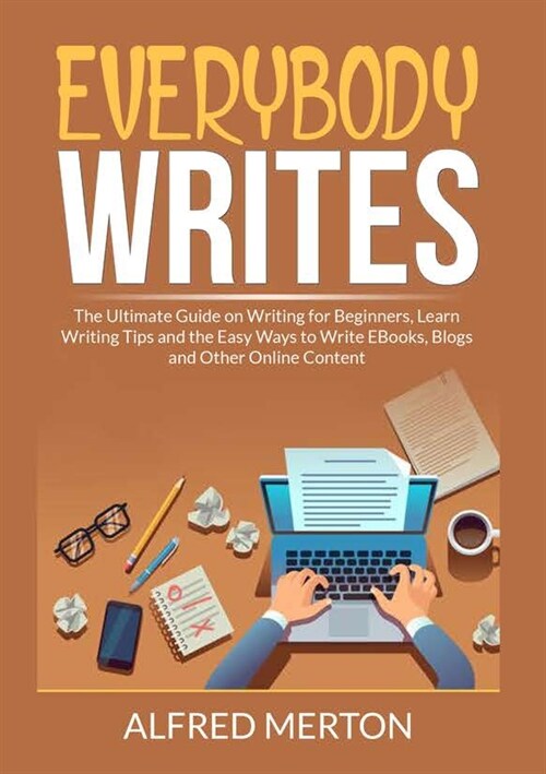 Everybody Writes: The Ultimate Guide on Writing for Beginners, Learn Writing Tips and the Easy Ways to Write EBooks, Blogs and Other Onl (Paperback)