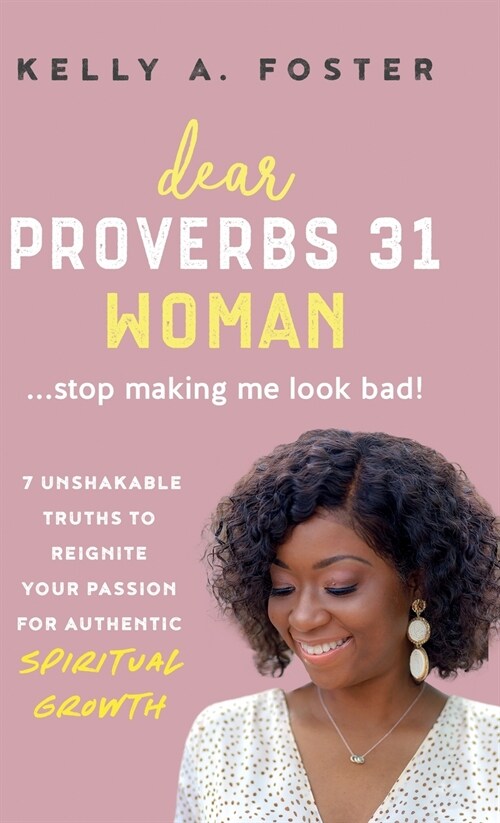 Dear Proverbs 31 Woman...Stop Making Me Look Bad!: 7 Unshakable Truths to Reignite Your Passion for Authentic Spiritual Growth (Hardcover)