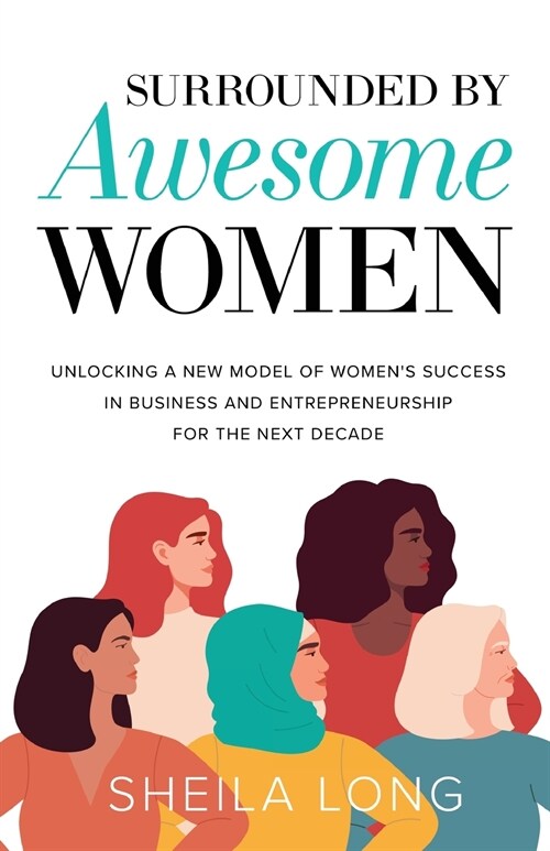 Surrounded by Awesome Women: Unlocking a New Model of Womens Success in Business and Entrepreneurship for the Next Decade (Paperback)