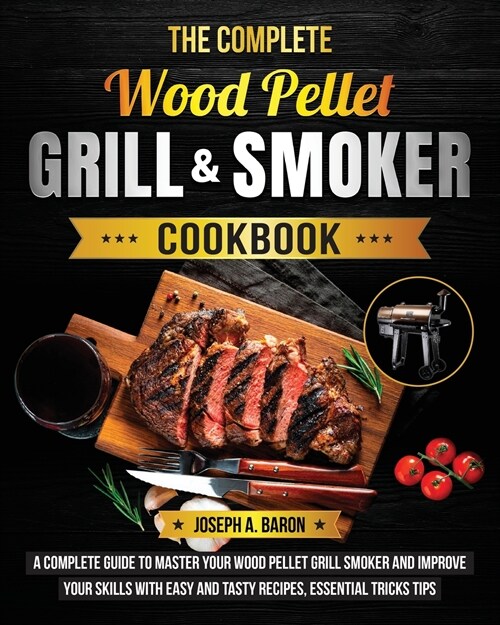The Complete Wood Pellet Grill & Smoker Cookbook: A Complete Guide to Master Your Wood Pellet Grill & Smoker and Improve Your Skills with Easy and Tas (Paperback)