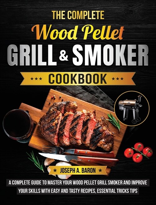 The Complete Wood Pellet Grill & Smoker Cookbook: A Complete Guide to Master Your Wood Pellet Grill & Smoker and Improve Your Skills with Easy and Tas (Hardcover)