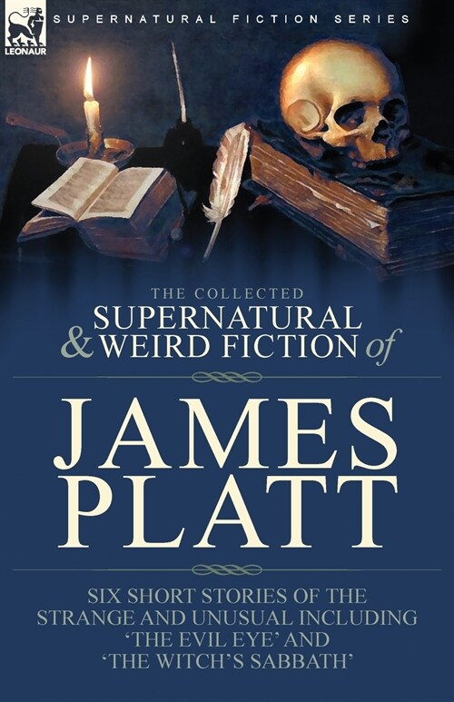 The Collected Supernatural and Weird Fiction of James Platt: Six Short Stories of the Strange and Unusual Including The Evil Eye and The Witchs Sa (Paperback)
